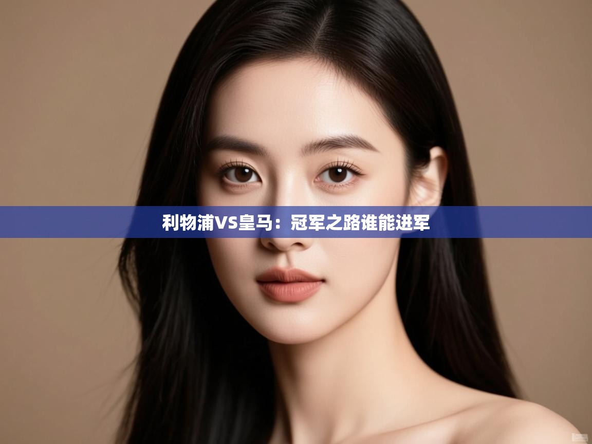 利物浦VS皇马:冠军之路谁能进军 第1张