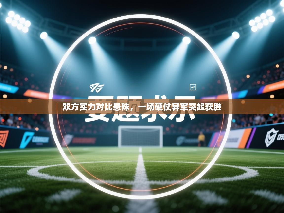 双方实力对比悬殊，一场硬仗异军突起获胜  第1张