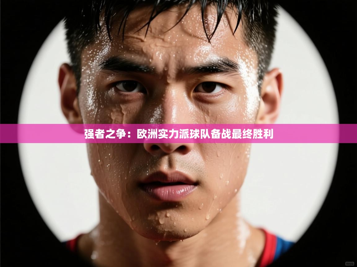 强者之争:欧洲实力派球队备战最终胜利 第2张