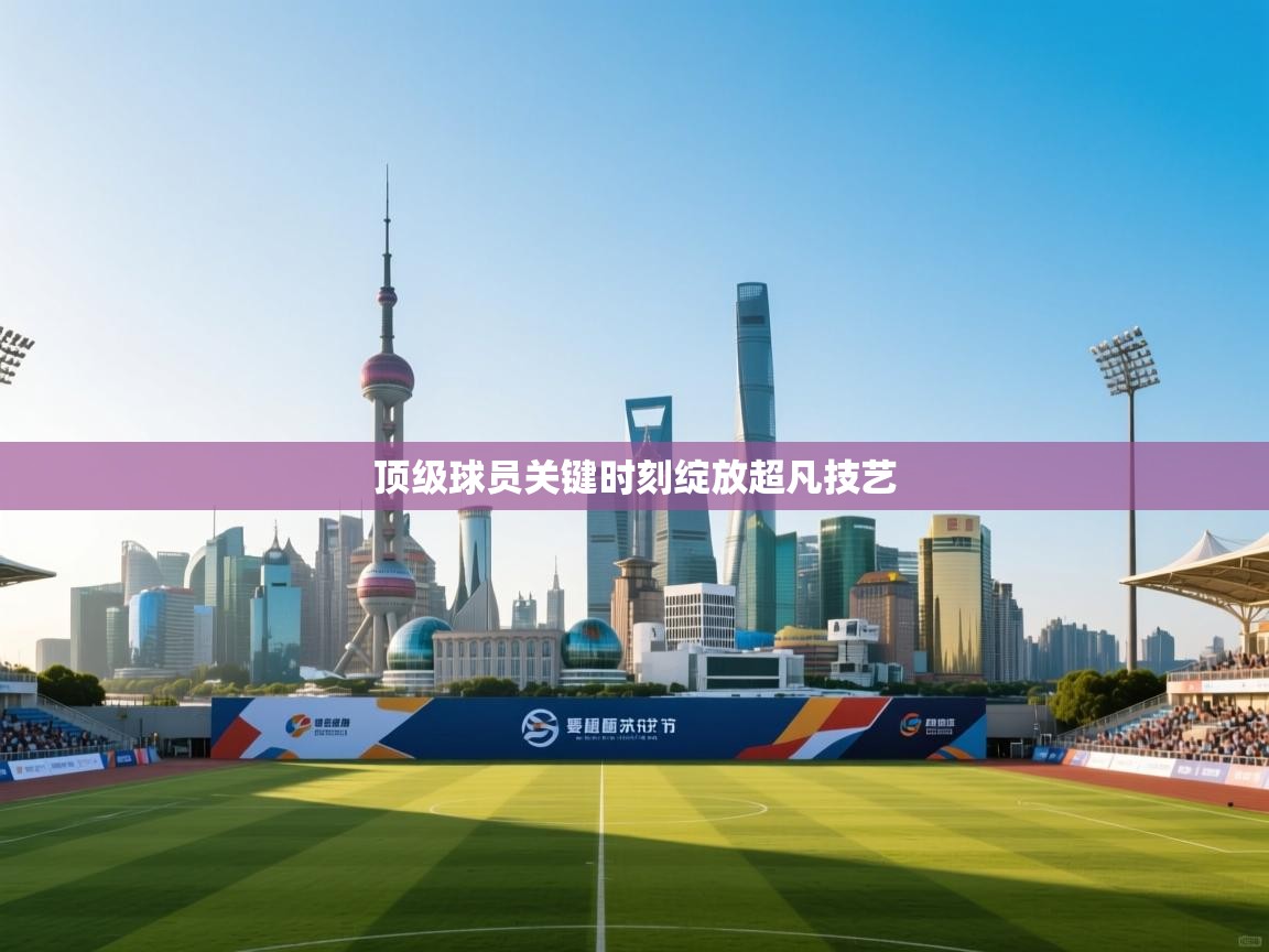 顶级球员关键时刻绽放超凡技艺 第1张