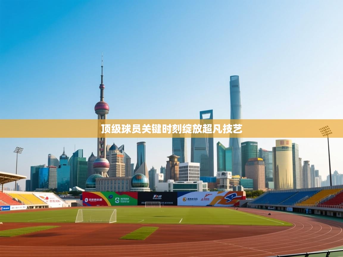 顶级球员关键时刻绽放超凡技艺 第2张