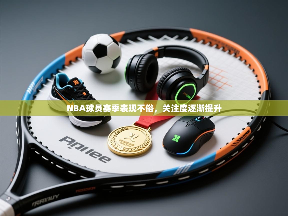 NBA球员赛季表现不俗，关注度逐渐提升  第1张