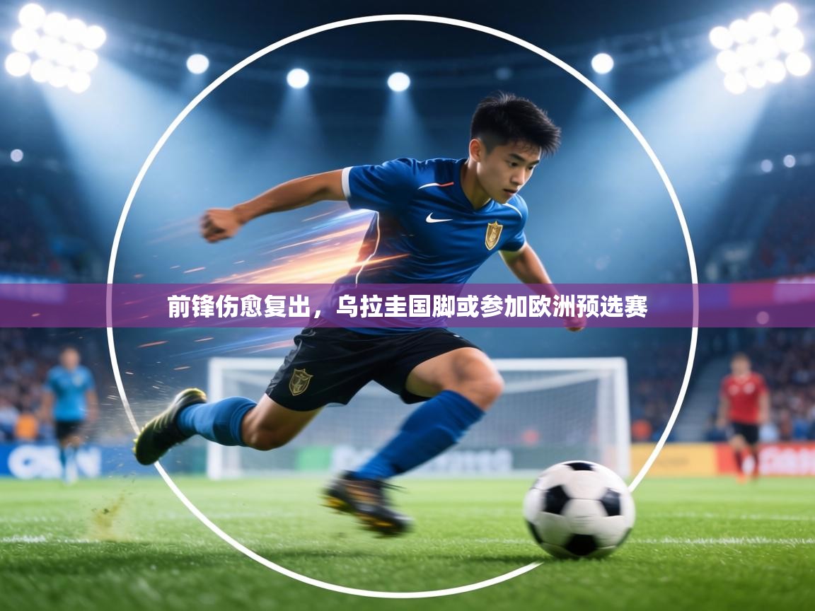 前锋伤愈复出,乌拉圭国脚或参加欧洲预选赛 第1张