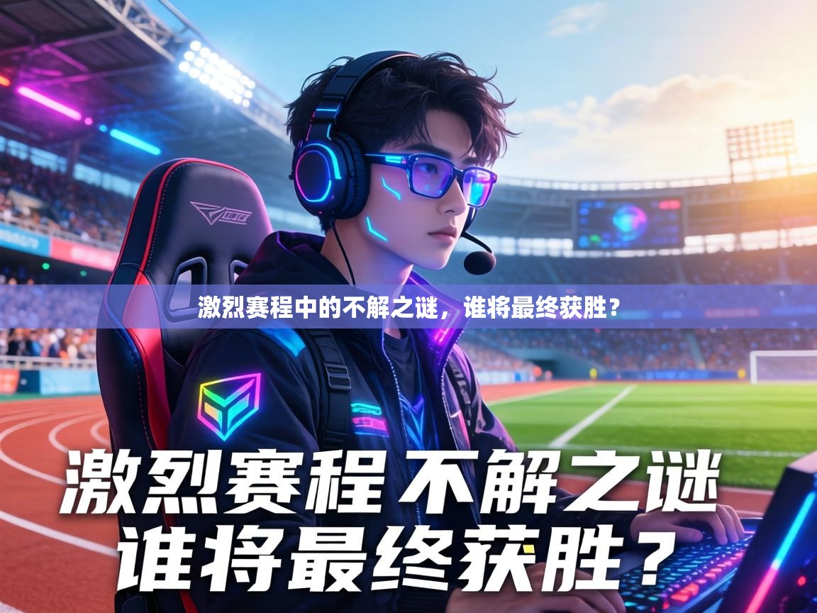 激烈赛程中的不解之谜，谁将最终获胜？  第1张