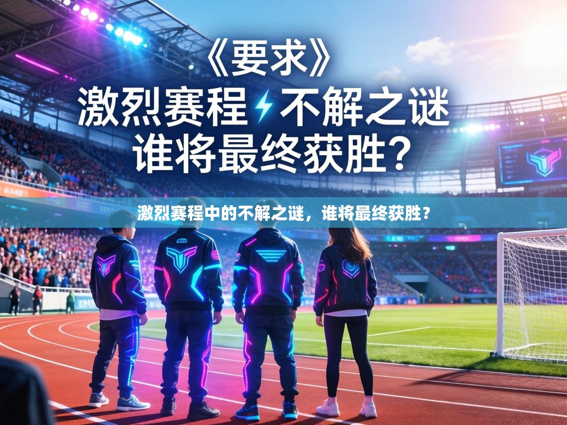 激烈赛程中的不解之谜，谁将最终获胜？  第2张