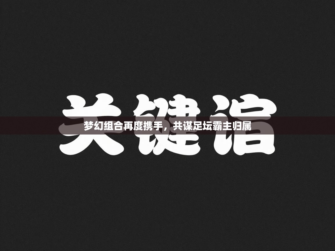 梦幻组合再度携手,共谋足坛霸主归属 第1张